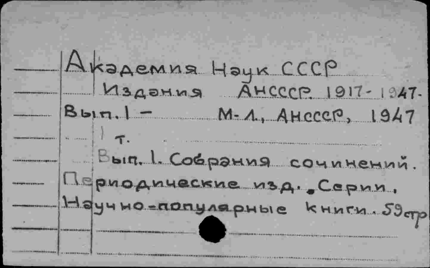 ﻿Академия Чау. к...СССР
Издан, vis» AHCCCf3. I 917 - I ?Л7 В bin. I — M- Л,..А Н СССР, 19^7
..р -г..............-.....
• ЫЦ. I. Со(а рЭниЯ СОЧИ Чечи И . Гд е р и о /з» Vi час« Vi е.... ди ър,. w С.а р v, и , Ня j ч и о -попу ляри ь\ е к н и г и... 53 ст